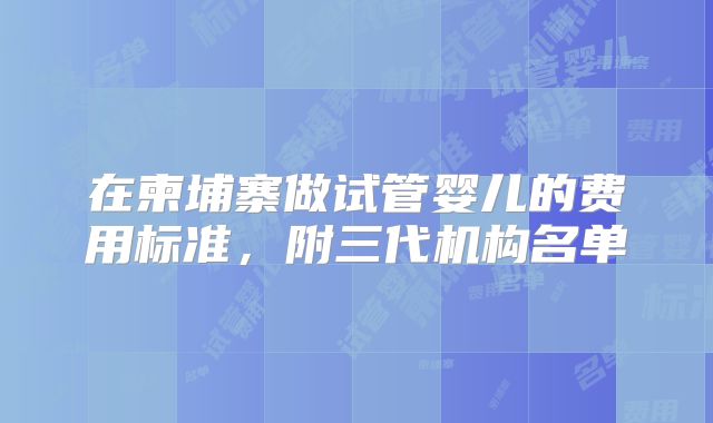 在柬埔寨做试管婴儿的费用标准,附三代机构名单