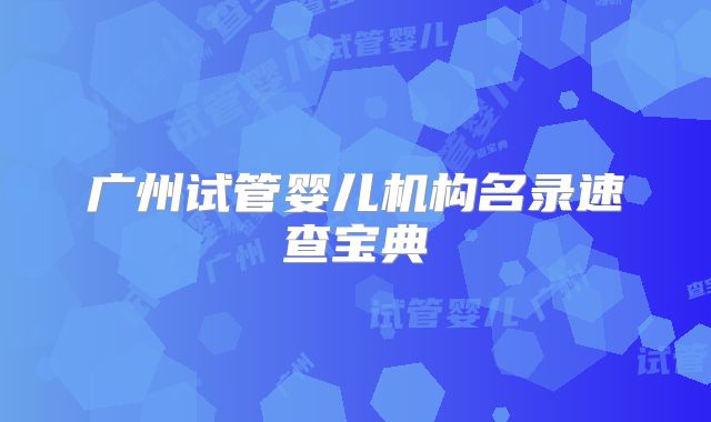 广州试管婴儿机构名录速查宝典