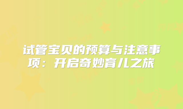 试管宝贝的预算与注意事项:开启奇妙育儿之旅