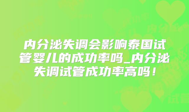 内分泌失调会影响泰国试管婴儿的成功率吗_内分泌失调试管成功率高吗!