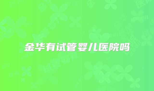 金华有试管婴儿医院吗