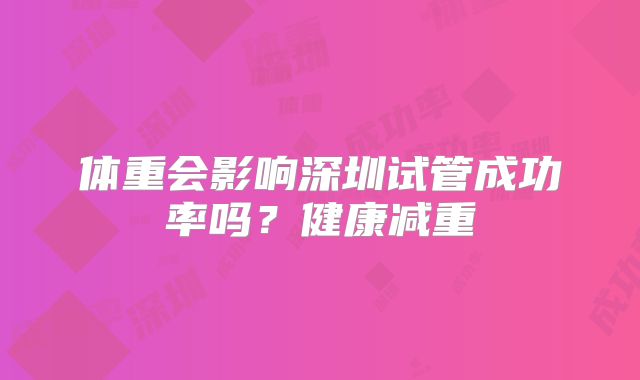 体重会影响深圳试管成功率吗？健康减重