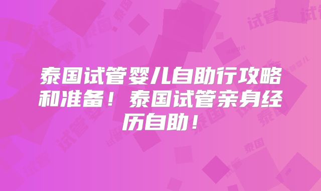 泰国试管婴儿自助行攻略和准备！泰国试管亲身经历自助！