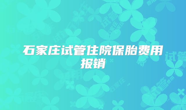 石家庄试管住院保胎费用报销