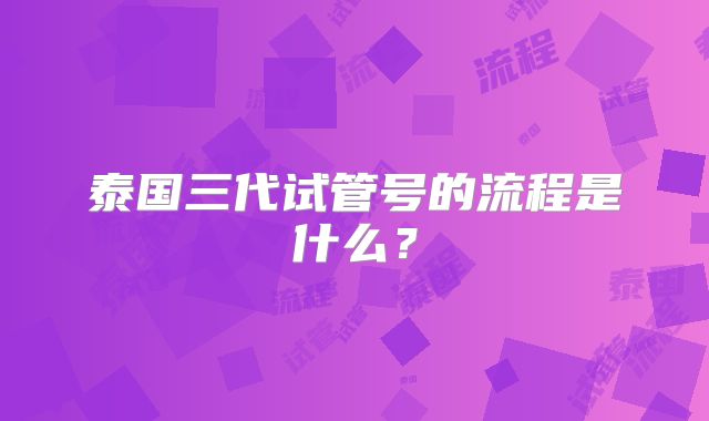 泰国三代试管号的流程是什么？