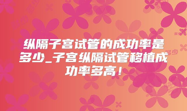 纵隔子宫试管的成功率是多少_子宫纵隔试管移植成功率多高！