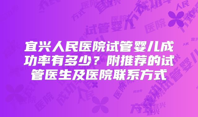 宜兴人民医院试管婴儿成功率有多少？附推荐的试管医生及医院联系方式