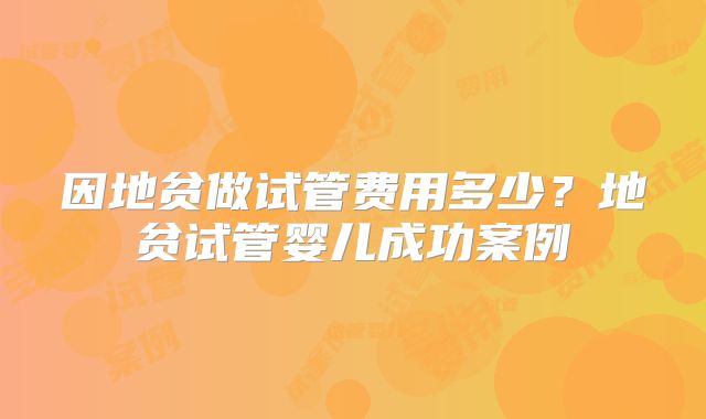 因地贫做试管费用多少？地贫试管婴儿成功案例