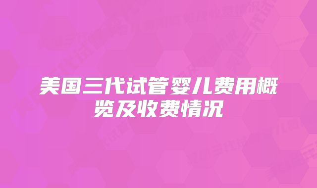 美国三代试管婴儿费用概览及收费情况