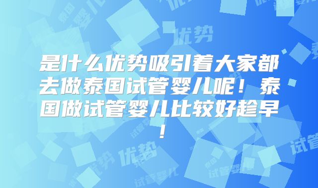 是什么优势吸引着大家都去做泰国试管婴儿呢！泰国做试管婴儿比较好趁早！