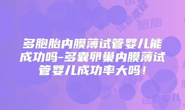多胞胎内膜薄试管婴儿能成功吗-多囊卵巢内膜薄试管婴儿成功率大吗！