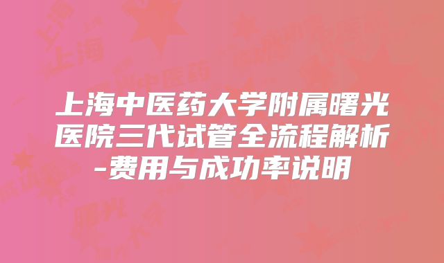 上海中医药大学附属曙光医院三代试管全流程解析-费用与成功率说明