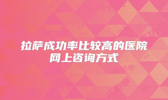 拉萨成功率比较高的医院网上咨询方式