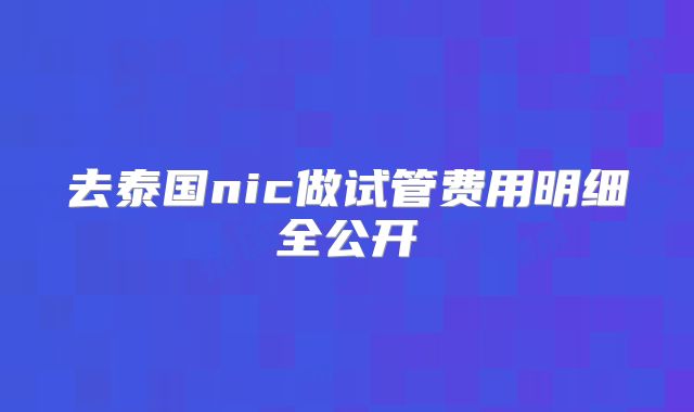 去泰国nic做试管费用明细全公开