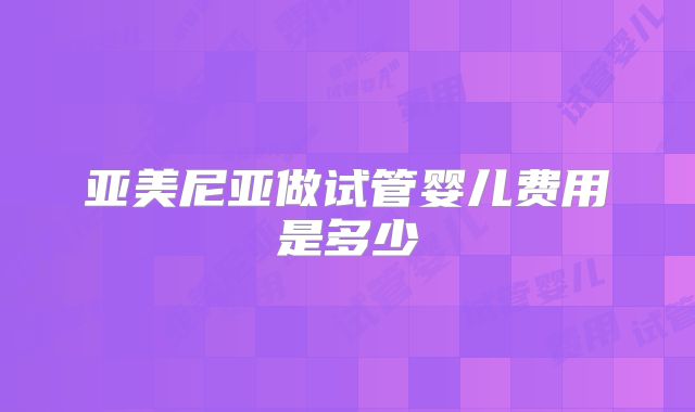 亚美尼亚做试管婴儿费用是多少