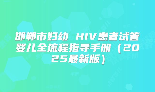 邯郸市妇幼 HIV患者试管婴儿全流程指导手册（2025最新版）