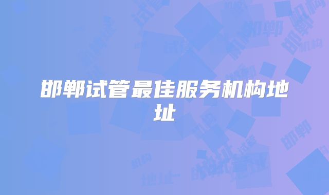 邯郸试管最佳服务机构地址