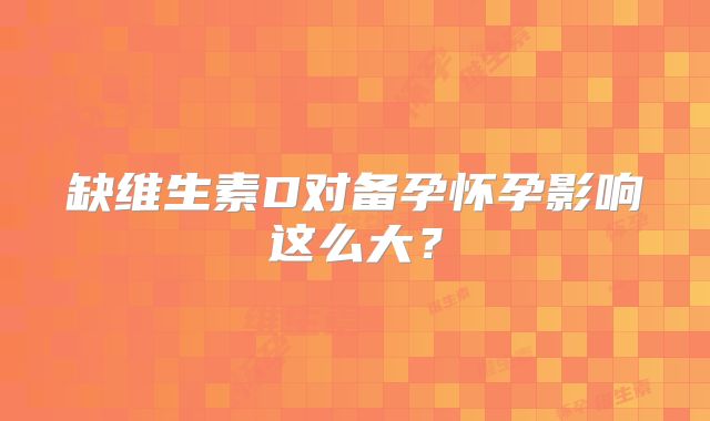 缺维生素D对备孕怀孕影响这么大？
