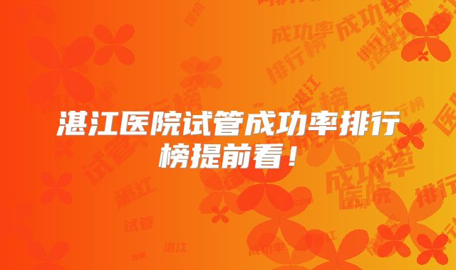 湛江医院试管成功率排行榜提前看！