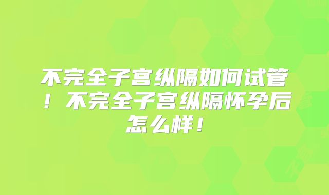 不完全子宫纵隔如何试管!不完全子宫纵隔怀孕后怎么样!