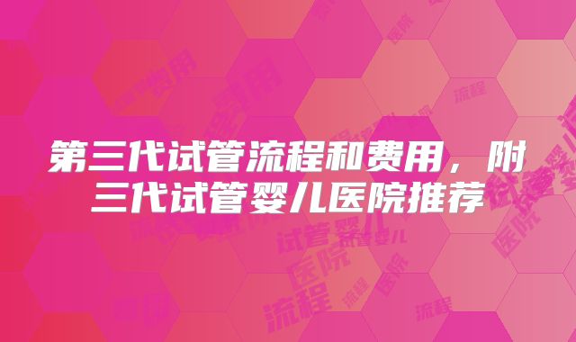 第三代试管流程和费用，附三代试管婴儿医院推荐