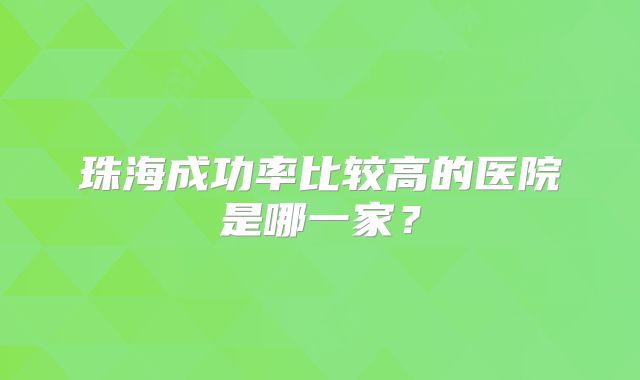珠海成功率比较高的医院是哪一家？