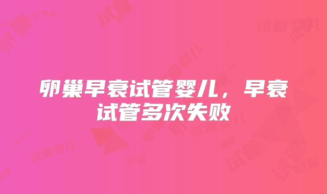 卵巢早衰试管婴儿,早衰试管多次失败