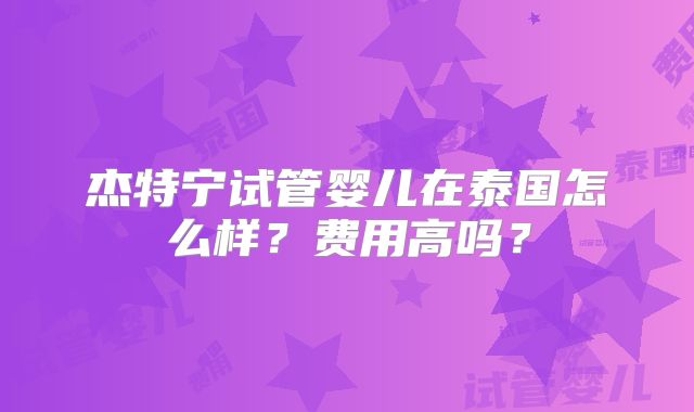 杰特宁试管婴儿在泰国怎么样？费用高吗？