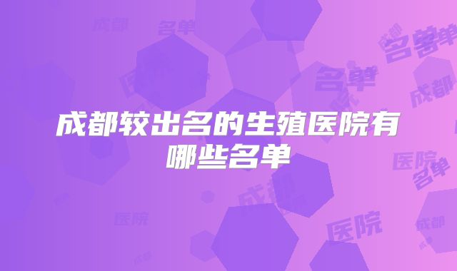 成都较出名的生殖医院有哪些名单