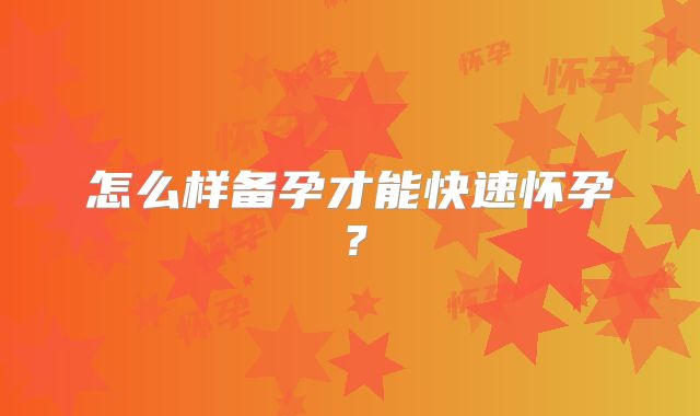 怎么样备孕才能快速怀孕?