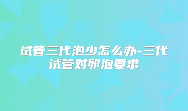 试管三代泡少怎么办-三代试管对卵泡要求