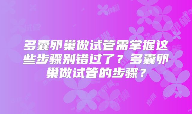 多囊卵巢做试管需掌握这些步骤别错过了?多囊卵巢做试管的步骤?