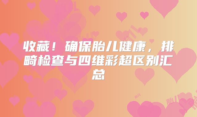 收藏!确保胎儿健康,排畸检查与四维彩超区别汇总