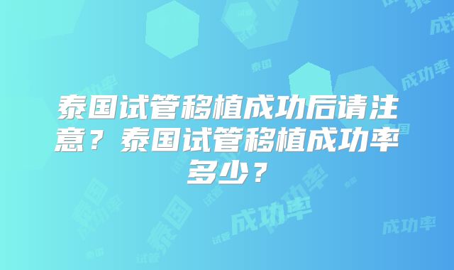 泰国试管移植成功后请注意？泰国试管移植成功率多少？