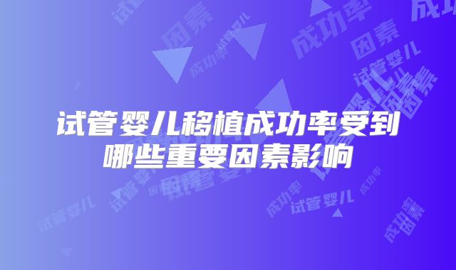 试管婴儿移植成功率受到哪些重要因素影响