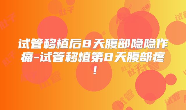 试管移植后8天腹部隐隐作痛-试管移植第8天腹部疼!