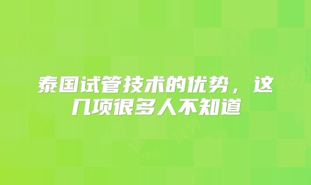 泰国试管技术的优势,这几项很多人不知道