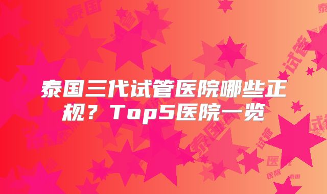 泰国三代试管医院哪些正规?Top5医院一览