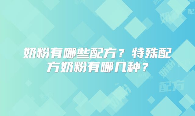 奶粉有哪些配方?特殊配方奶粉有哪几种?