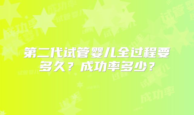 第二代试管婴儿全过程要多久?成功率多少?