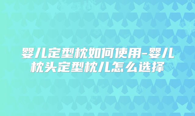 婴儿定型枕如何使用-婴儿枕头定型枕儿怎么选择