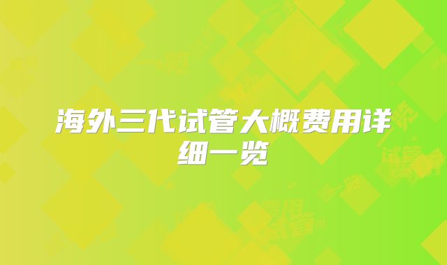 海外三代试管大概费用详细一览