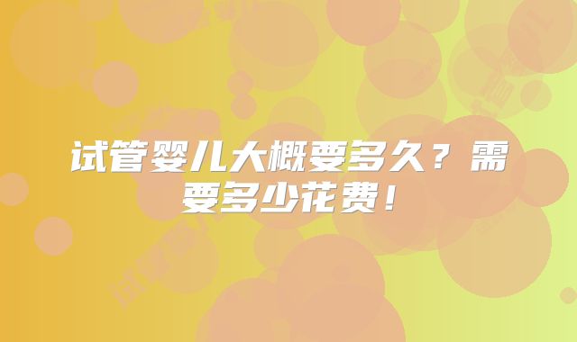 试管婴儿大概要多久？需要多少花费！