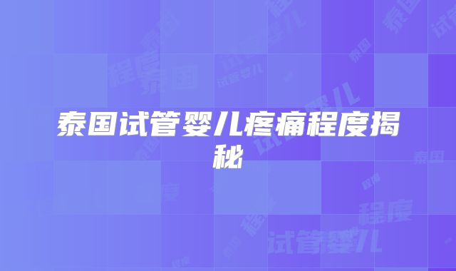 泰国试管婴儿疼痛程度揭秘