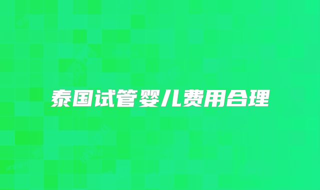 泰国试管婴儿费用合理