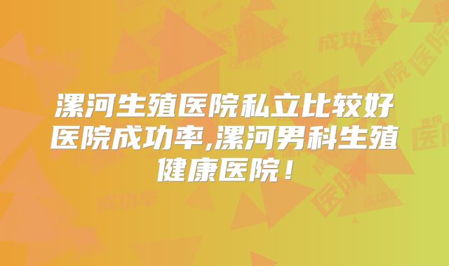 漯河生殖医院私立比较好医院成功率,漯河男科生殖健康医院!
