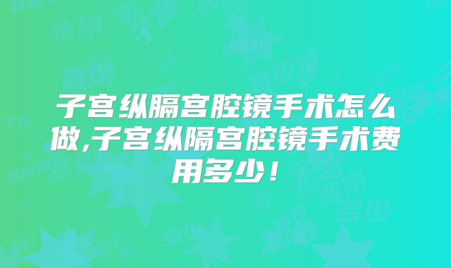 子宫纵膈宫腔镜手术怎么做,子宫纵隔宫腔镜手术费用多少！