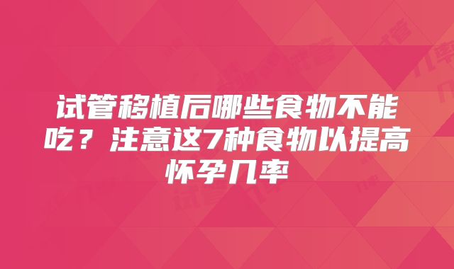 试管移植后哪些食物不能吃？注意这7种食物以提高怀孕几率