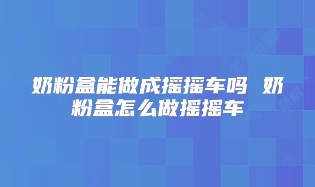 奶粉盒能做成摇摇车吗 奶粉盒怎么做摇摇车