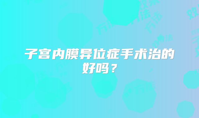 子宫内膜异位症手术治的好吗？
